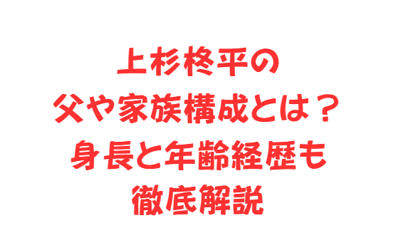 上杉柊平の父や家族構成とは？身長と年齢経歴も徹底解説