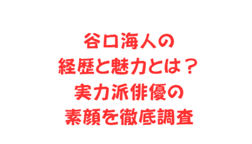 谷口海人の経歴と魅力とは？実力派俳優の素顔を徹底調査