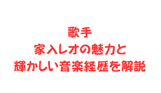 歌手家入レオの魅力と輝かしい音楽経歴を解説