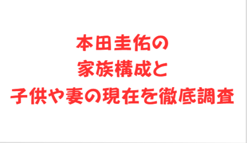 本田圭佑の家族構成と子供や妻の現在を徹底調査