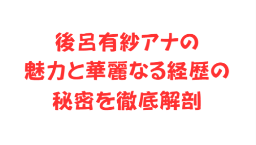 後呂有紗アナの魅力と華麗なる経歴の秘密を徹底解剖