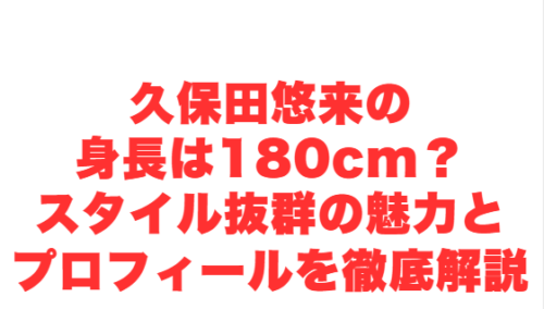 久保田悠来の身長は180cm?スタイル抜群の魅力とプロフィールを徹底解説