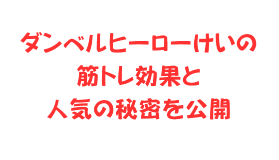 ダンベルヒーローけいの筋トレ効果と人気の秘密を公開