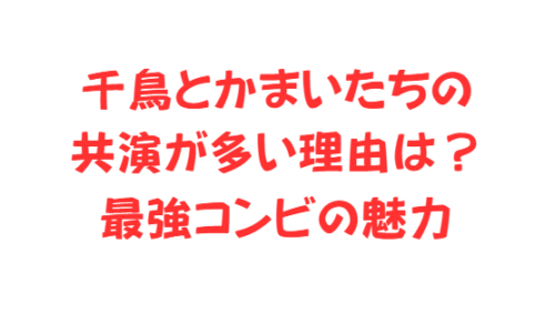 千鳥とかまいたちの共演が多い理由は?最強コンビの魅力