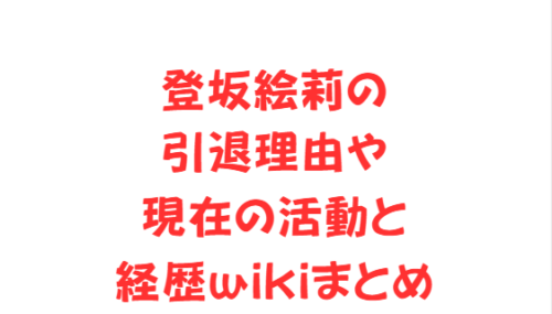 登坂絵莉の引退理由や現在の活動と経歴wikiまとめ