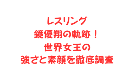 レスリング鏡優翔の軌跡！世界女王の強さと素顔を徹底調査