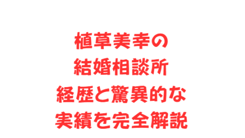 植草美幸の結婚相談所経歴と驚異的な実績を完全解説