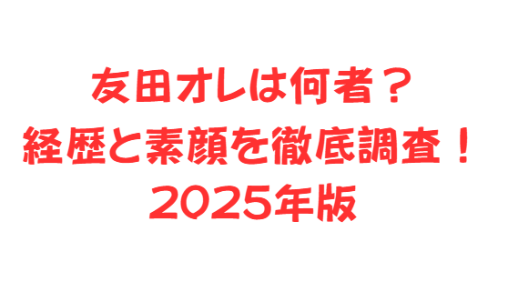 友田オレは何者？経歴と素顔を徹底調査！2025年版