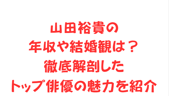 山田裕貴の年収や結婚観は？徹底解剖したトップ俳優の魅力を紹介