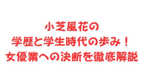 小芝風花の学歴と学生時代の歩み！女優業への決断を徹底解説