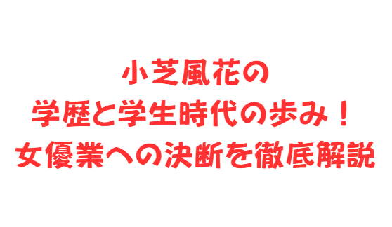 小芝風花の学歴と学生時代の歩み！女優業への決断を徹底解説