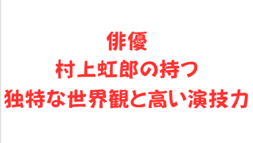 俳優村上虹郎の持つ独特な世界観と高い演技力