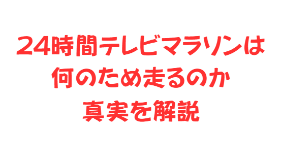 24時間テレビマラソンは何のため走るのか真実を解説
