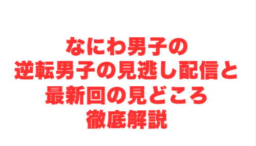なにわ男子の逆転男子の見逃し配信と最新回の見どころ徹底解説