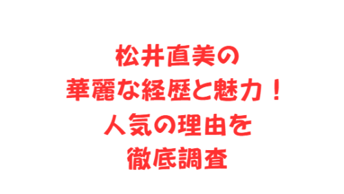 松井直美の華麗な経歴と魅力！人気の理由を徹底調査