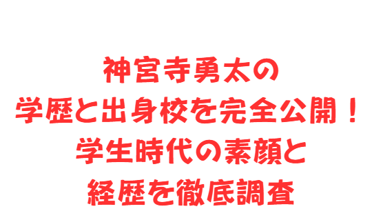 神宮寺勇太の学歴と出身校を完全公開！学生時代の素顔と経歴を徹底調査