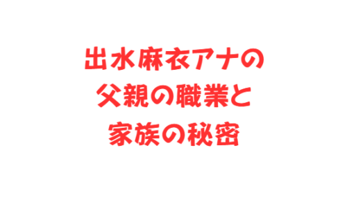出水麻衣アナの父親の職業と家族の秘密