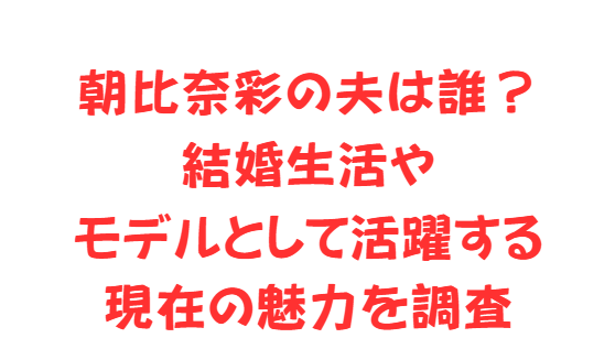 朝比奈彩の夫は誰？結婚生活やモデルとして活躍する現在の魅力を調査