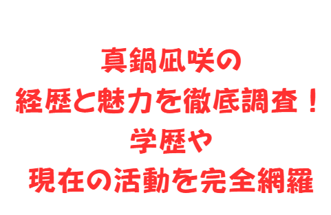 真鍋凪咲の経歴と魅力を徹底調査!学歴や現在の活動を完全網羅