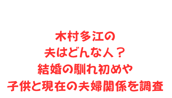 木村多江の夫はどんな人？結婚の馴れ初めや子供と現在の夫婦関係を調査