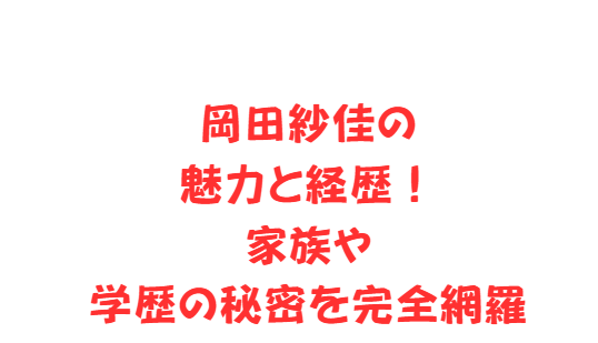 岡田紗佳の魅力と経歴！家族や学歴の秘密を完全網羅