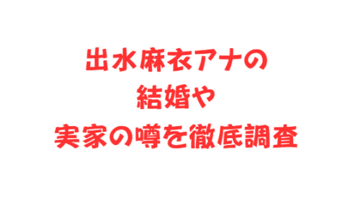 出水麻衣アナの結婚や実家の噂を徹底調査