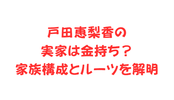戸田恵梨香の実家は金持ち？家族構成とルーツを解明
