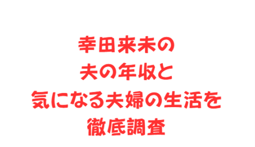 幸田来未の夫の年収と気になる夫婦の生活を徹底調査