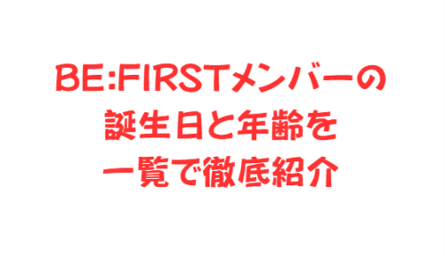BE:FIRSTメンバーの誕生日と年齢を一覧で徹底紹介