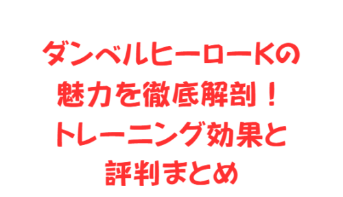 ダンベルヒーローKの魅力を徹底解剖！トレーニング効果と評判まとめ
