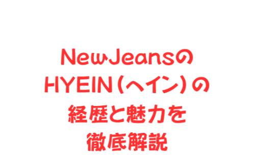 NewJeansのHYEIN(ヘイン)の経歴と魅力を徹底解説
