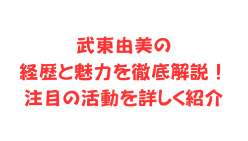 武東由美の経歴と魅力を徹底解説!注目の活動を詳しく紹介