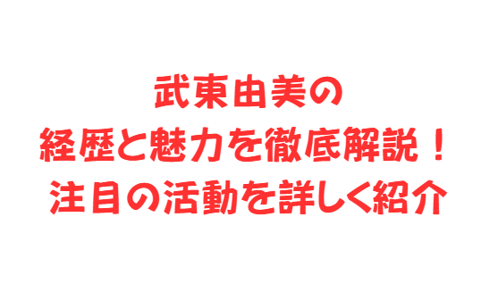 武東由美の経歴と魅力を徹底解説！注目の活動を詳しく紹介
