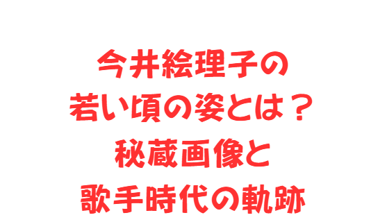 今井絵理子の若い頃の姿とは？秘蔵画像と歌手時代の軌跡