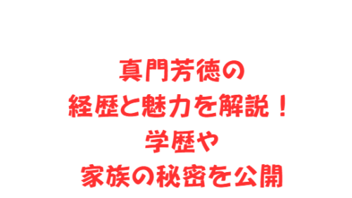 真門芳徳の経歴と魅力を解説！学歴や家族の秘密を公開