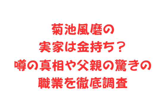 菊池風磨の実家は金持ち？噂の真相や父親の驚きの職業を徹底調査