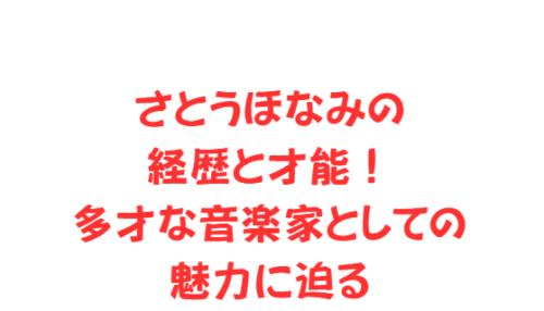 さとうほなみの経歴と才能！多才な音楽家としての魅力に迫る