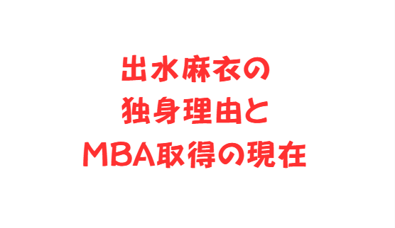 出水麻衣の独身理由とMBA取得の現在