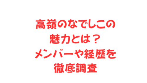高嶺のなでしこの魅力とは？メンバーや経歴を徹底調査