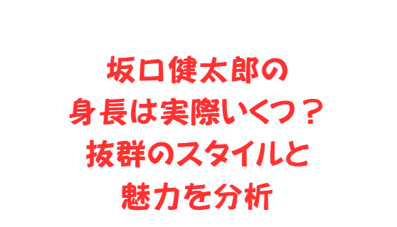 坂口健太郎の身長は実際いくつ？抜群のスタイルと魅力を分析