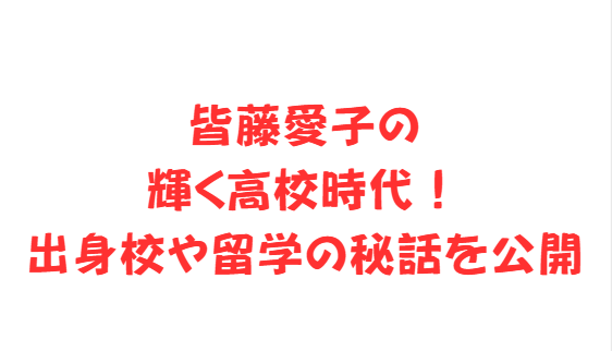 皆藤愛子の輝く高校時代！出身校や留学の秘話を公開