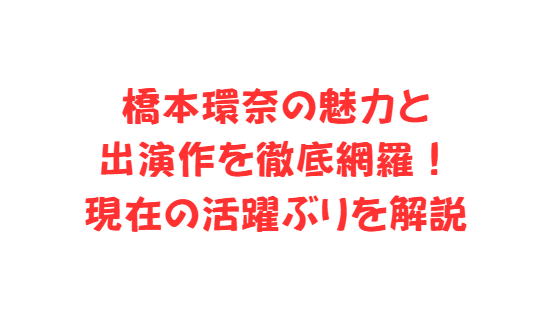橋本環奈の魅力と出演作を徹底網羅！現在の活躍ぶりを解説