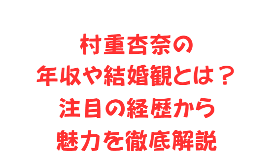村重杏奈の年収や結婚観とは？注目の経歴から魅力を徹底解説