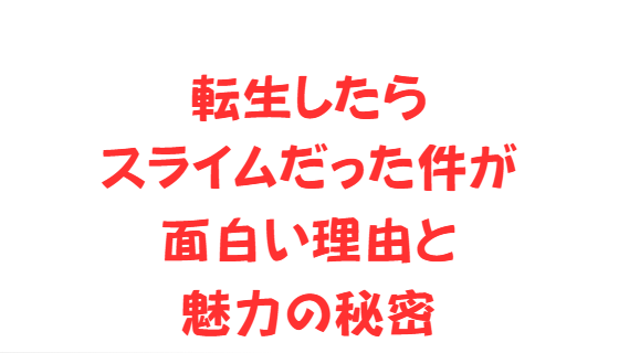 転生したらスライムだった件が面白い理由と魅力の秘密