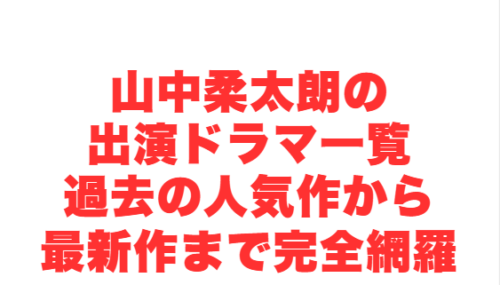 山中柔太朗の出演ドラマ一覧:過去の人気作から最新作まで完全網羅