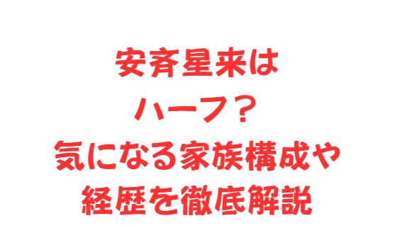 安斉星来はハーフ？気になる家族構成や経歴を徹底解説