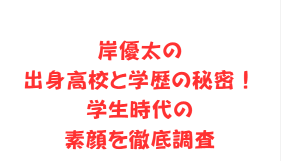 岸優太の出身高校と学歴の秘密！学生時代の素顔を徹底調査