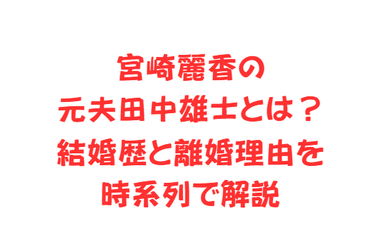 宮崎麗香の元夫田中雄士とは？結婚歴と離婚理由を時系列で解説