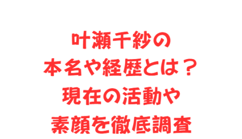 叶瀬千紗の本名や経歴とは?現在の活動や素顔を徹底調査