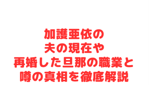 加護亜依の夫の現在や再婚した旦那の職業と噂の真相を徹底解説